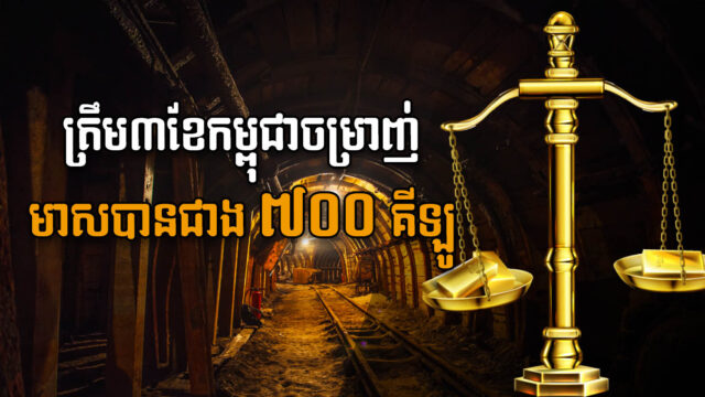 កម្ពុជាចម្រាញ់មាសបានជាង ៧០០គីឡូហើយ ខណៈជាង ៥០០គីឡូ នាំចេញទៅបន្សុទ្ធហើយ