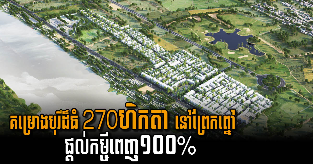 គម្រោងបុរី ២៧០ហិកតា នៅព្រែកព្នៅ សហការនឹងធនាគារព្រីនស៍ផ្ដល់កម្ចីផ្ទះដល់ទៅ ១០០%