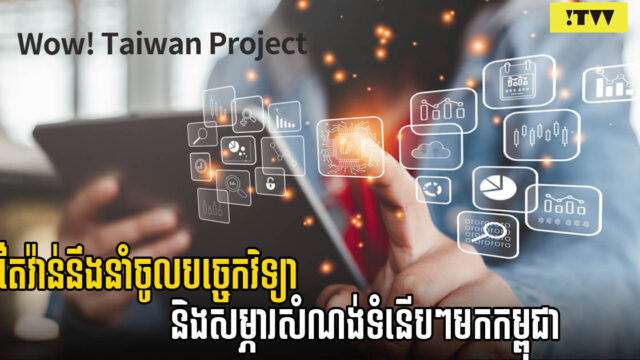 តៃវ៉ាន់នឹងនាំចូលរបកគំហើញបច្ចេកវិទ្យាថ្មីៗ មកកម្ពុជា ទិសដៅធ្វើទំនើបកម្មវិស័យសំណង់