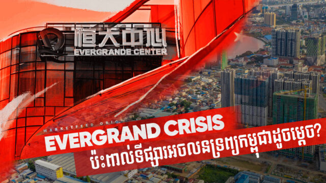 វិភាគ៖ តើវិបត្តិ Evergrande របស់ចិននឹងជះឥទ្ធិពលលើទីផ្សារអចលនទ្រព្យនៅកម្ពុជាដូចម្ដេច?
