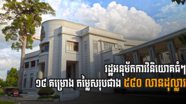 បើកប្រទេសភ្លាម! ការវិនិយោគធំៗ ចូល ១៤ គម្រោង តម្លៃជាង ៥៤០ លានដុល្លារ