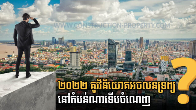 ឆ្នាំ២០២២ វិនិយោគអចលនទ្រព្យប្រភេទអ្វី និងនៅកន្លែងណាទើបចំណេញ?