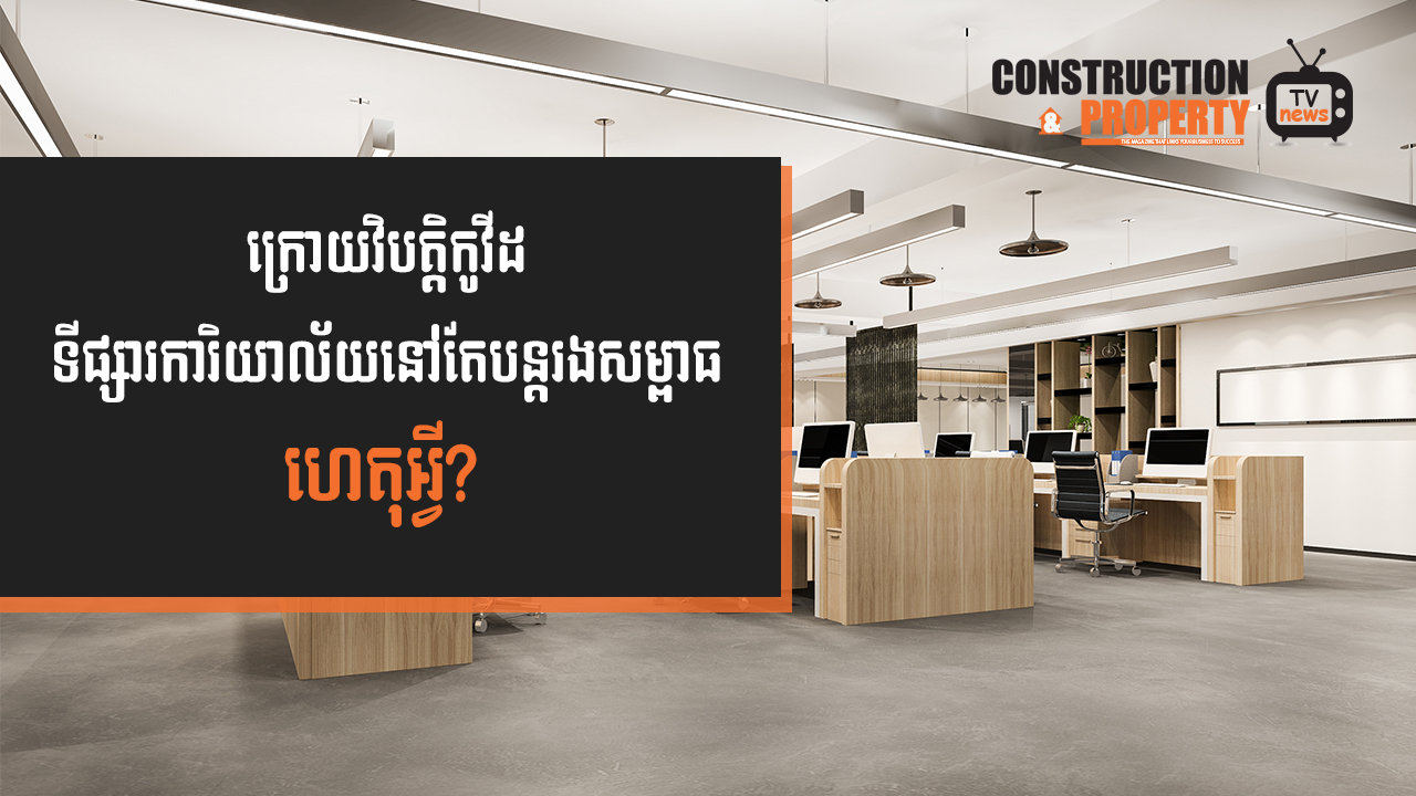 នាទីស្វែងយល់ ភាគទី១០០៖ ហេតុអ្វីកម្ពុជាសម្រុកសង់អគារការិយាល័យជាច្រើនបន្ថែមទៀត ទោះក្នុងអំឡុងកូវីដ?