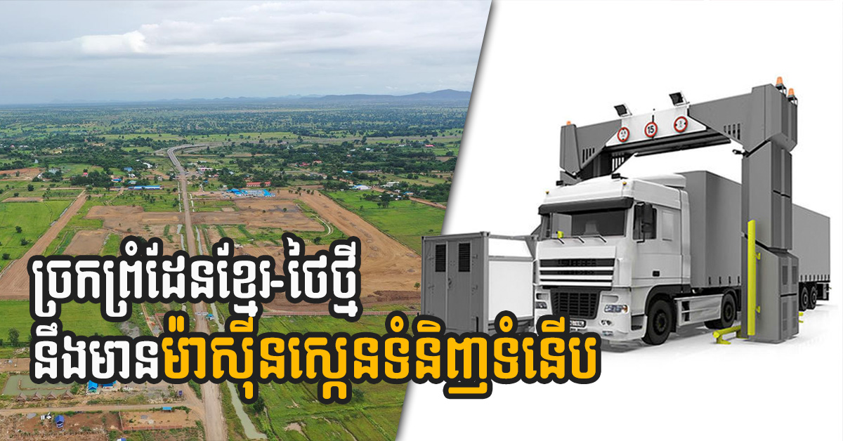 New Khmer-Thai border Point to be Equipped with Modern Cargo Scanning Tech