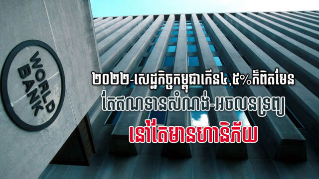 WB៖ កំណើនឥណទានវិស័យសំណង់ និងអចលនទ្រព្យ នៅតែជាហានិភ័យសម្រាប់សេដ្ឋកិច្ចកម្ពុជា