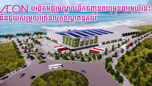 ផ្សារទំនើបយក្ស AEON ចូលប្រឡូកទីផ្សារដឹកជញ្ជូន ត្រៀមបើកឃ្លាំងព័ស្តុភារពហុមុខងារឆ្នាំ២០២៣