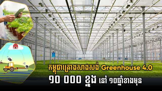 កម្ពុជាគ្រោងសាងសង់ហ្គ្រីនហៅស៍កសិបច្ចេកវិទ្យា ៤.០ ចំនួន ១០ ០០០ ខ្នង នៅ ១០ឆ្នាំខាងមុខ