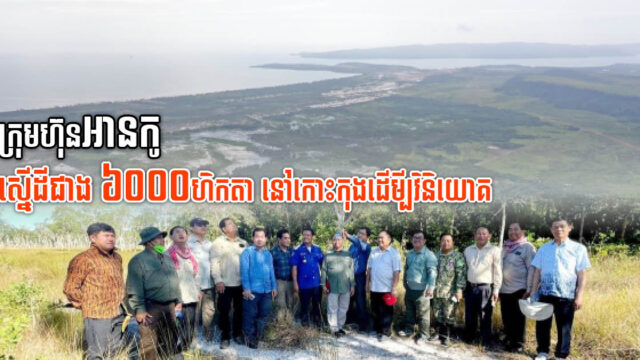ក្រុមហ៊ុនអានកូស្នើសុំវិនិយោគគម្រោងពហុបំណងលើផ្ទៃដីជាង៦ពាន់ហិកតានៅខេត្តកោះកុង
