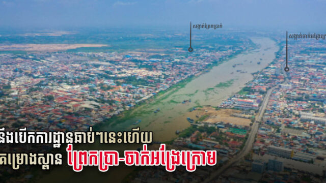 គម្រោងស្ពានចាក់អង្រែក្រោម-ព្រែកប្រា សិក្សាចប់ហើយ ក្រសួងកំពុងពិនិត្យលម្អិតលើផ្នែកនីមួយៗ