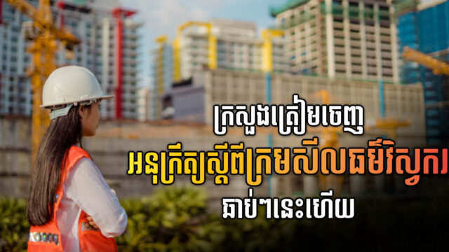 ក្រសួងកំពុងពិនិត្យអនុក្រឹត្យស្តីពីក្រមសីលធម៌វិស្វករជាចុងក្រោយ ត្រៀមអនុវត្តឆាប់ៗ