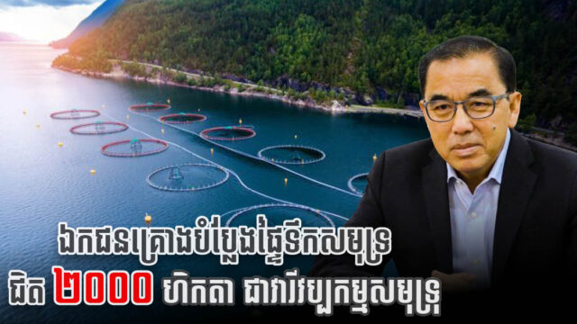 ឯកជនគ្រោងបំប្លែងផ្ទៃទឹកសមុទ្រជិត ២០០០ហិកតា នៅខេត្តព្រះសីហនុ ជាវារីវប្បកម្មសមុទ្រ