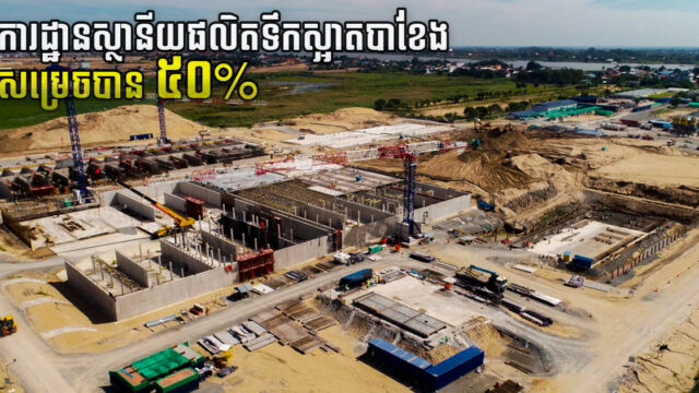 ការដ្ឋានរោងចក្រប្រព្រឹត្តកម្មទឹកស្អាតតម្លៃ ១៩០លានដុល្លារ នៅបាក់ខែង សម្រេចបាន ៥០%