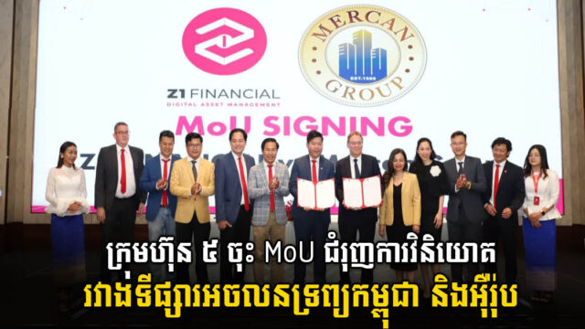 ក្រុមហ៊ុន ៥ ធំៗ ចុះMoU ដើម្បីបង្កើនការវិនិយោគទីផ្សារអចលនទ្រព្យរវាងកម្ពុជា និងអ៊ឺរ៉ុប