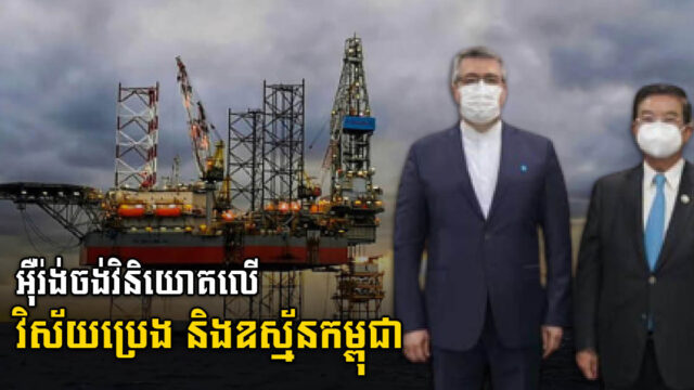 អ៊ឺរ៉ង់ បង្ហាញចំណាប់អារម្មណ៍ចង់វិនិយោគលើវិស័យប្រេង និងឧស្ម័នកម្ពុជា