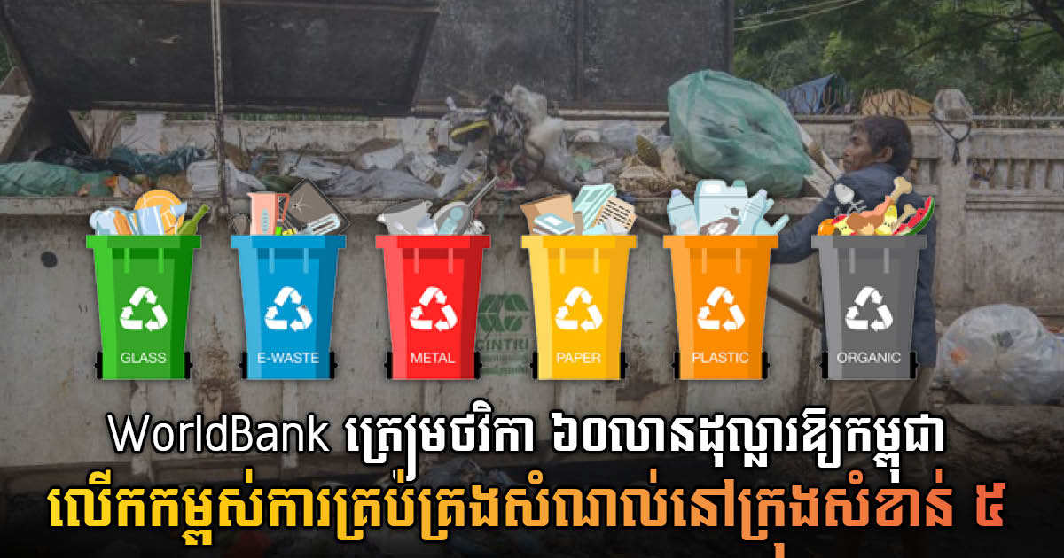 WorldBank ត្រៀមថវិកា ៦០លានដុល្លារ ឱ្យកម្ពុជាលើកកម្ពស់ការគ្រប់គ្រងសំណល់រឹង និងប្លាស្ទិក