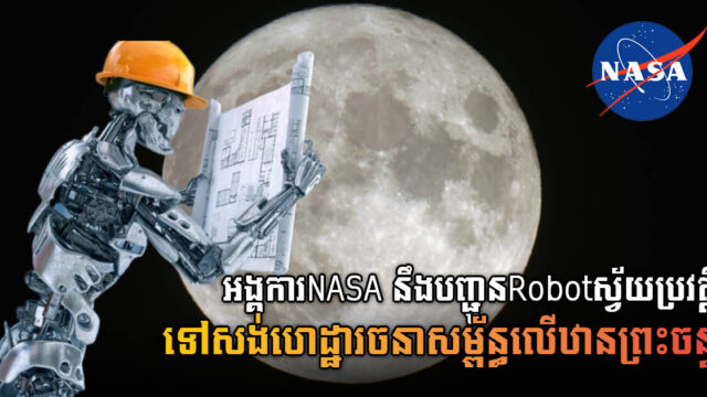 NASA នឹងបង្កើតRobot ដើរដោយស្វ័យប្រវត្តិ ដើម្បីយកទៅសង់ទីស្នាក់អាស្រ័យលើឋានព្រះចន្ទ