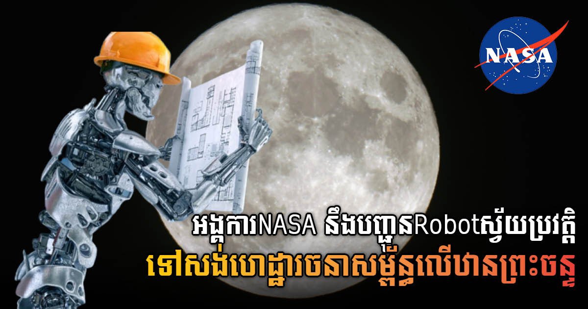 NASA នឹងបង្កើតRobot ដើរដោយស្វ័យប្រវត្តិ ដើម្បីយកទៅសង់ទីស្នាក់អាស្រ័យលើឋានព្រះចន្ទ