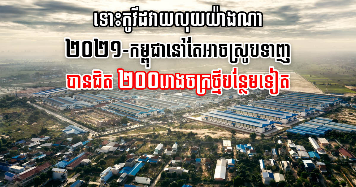 ឆ្នាំ ២០២១ រោងចក្របើកថ្មីមាន ១៦៣ ខណៈបិទទ្វារ១៤៨ សឱ្យឃើញថានៅមានកំណើនវិជ្ជមាន