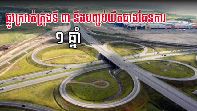 គម្រោងសាងសង់ផ្លូវក្រវាត់ក្រុងទី៣ នឹងត្រូវបញ្ចប់យឺតជាងផែនការ ១ ឆ្នាំ
