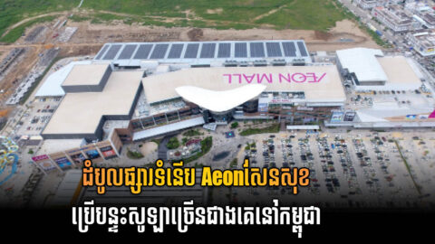 ផ្សារទំនើប Aeon ក្លាយជាផ្សារទំនើបដែលមានដំបូលបន្ទះសូឡាខ្នាតធំជាងគេ នៅកម្ពុជា