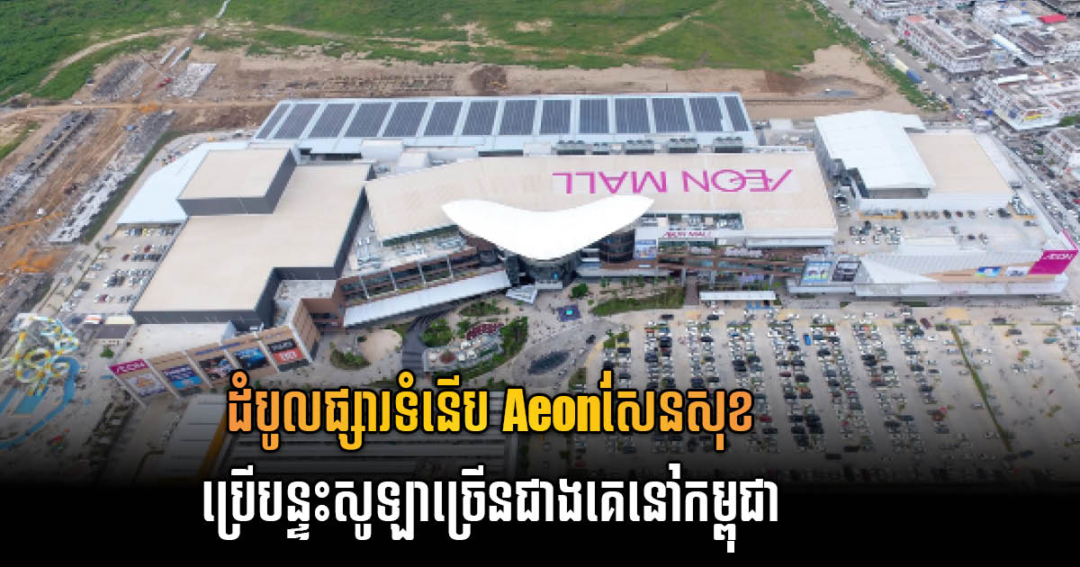 ផ្សារទំនើប Aeon ក្លាយជាផ្សារទំនើបដែលមានដំបូលបន្ទះសូឡាខ្នាតធំជាងគេ នៅកម្ពុជា