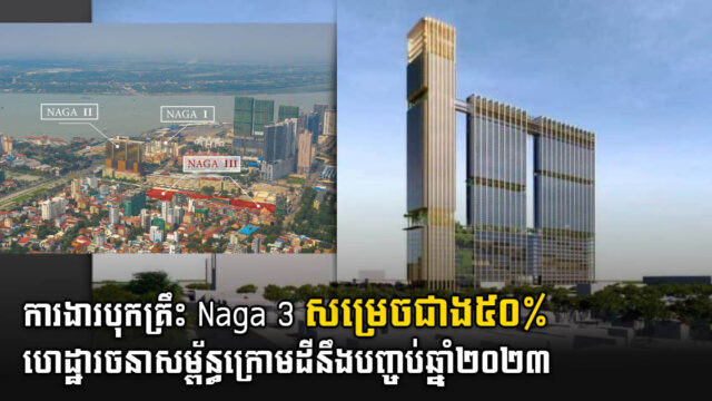 ការបុកគ្រឹះ Naga 3 សម្រេចជាង ៥០% ហើយ ខណៈសំណង់អគារទាំង៣ នឹងចាប់ផ្ដើម ២០២៣