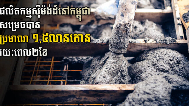រោងចក្រស៊ីម៉ង់ដ៍ក្នុងស្រុក ផលិតស៊ីម៉ង់ដ៍បាន១,៥លានតោន ក្នុងរយៈពេលពីរខែដើមឆ្នាំ