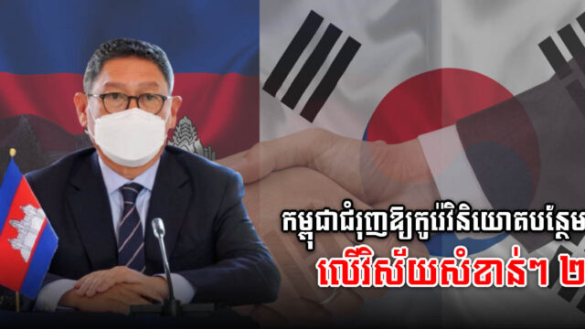 កម្ពុជាជំរុញកូរ៉េវិនិយោគបន្ថែមលើវិស័យ២ ធំៗ ខណៈបច្ចុប្បន្នទុនកូរ៉េមានជាង ៥ ពាន់លានដុល្លារ