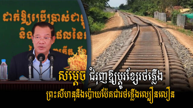 សម្ដេច ពន្លឿនគម្រោងប្ដូរខ្សែរថភ្លើង ព្រះសីហនុ និងប៉ោយប៉ែតជារថភ្លើងល្បឿនលឿន