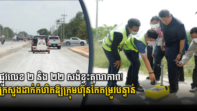 ផ្លូវលេខ ២ និង ២២ សង់ខ្វះគុណភាព! ក្រសួងដាក់កំហិតឱ្យក្រុមហ៊ុនកែតម្រូវ និងបញ្ចប់នៅខែសីហា