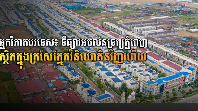 អ្នកវិភាគបរទេស៖ ទីផ្សារអចលនទ្រព្យភ្នំពេញ ងាកមកស្ថិតក្នុងក្រសែភ្នែកវិនិយោគិនវិញហើយ