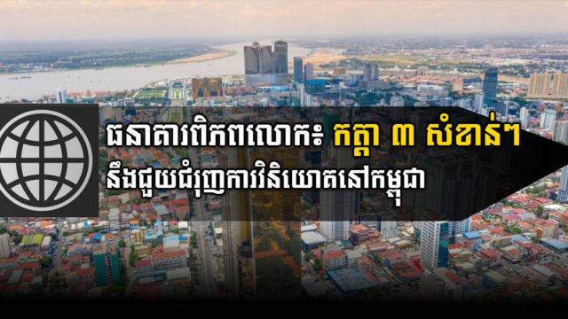 WB ៖ កត្ដា ៣ នឹងជំរុញការវិនិយោគនៅកម្ពុជា ខណៈកំណើនGDP ឆ្នាំ២០២២ អាចដល់ ៤,៥%