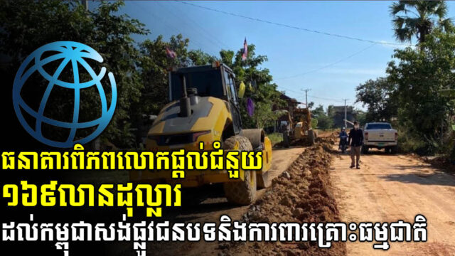 ធនាគារពិភពលោកផ្តល់ជំនួយ ១៦៩លានដុល្លារ ដល់កម្ពុជាសង់ផ្លូវជនបទ និងការពារគ្រោះធម្មជាតិ