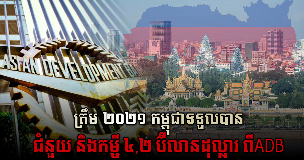 ADB ផ្ត​ល់ជំនួយនិងកម្ចីដល់កម្ពុជា ប្រមាណ ៤,២ ប៊ីលានដុល្លារ គិតត្រឹមឆ្នាំ២០២១