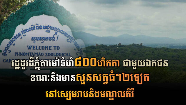 រាជរដ្ឋាភិបាល ដោះដូរដីទំហំ ៨០០ហិកតា ក្នុងតំបន់សួនសត្វភ្នំតាម៉ៅ ជាមួយនឹងវិស័យឯកជន