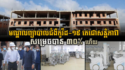 មណ្ឌលព្យាបាលជំងឺកូវីដ-១៩ តេជោសន្តិភាព សម្រេចការសាងសង់បាន ៣០% ហើយ