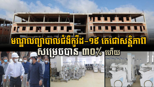 មណ្ឌលព្យាបាលជំងឺកូវីដ-១៩ តេជោសន្តិភាព សម្រេចការសាងសង់បាន ៣០% ហើយ