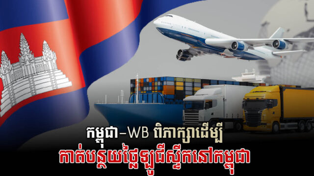 កម្ពុជា World Bank​ ពិភាក្សារៀបចំយុទ្ធសាស្រ្តកាត់បន្ថយថ្លៃឡូជីស្ទីកនៅកម្ពុជា