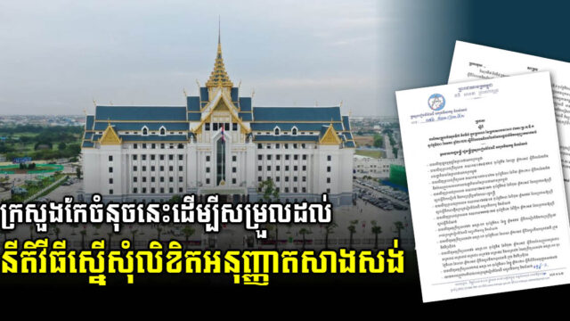 ក្រសួងកែប្រែខ្លឹមសារសំខាន់ៗមួយចនួនដើម្បីសម្រួលដល់នីតិវិធីស្នើសុំលិខិតអនុញ្ញាតសាងសង់