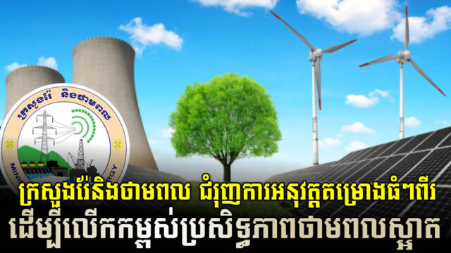 ក្រសួងរ៉ែ​និងថាមពល​ជំរុញការអនុវត្តគម្រោងធំៗពីរដើម្បីលើកកម្ពស់ប្រសិទ្ធភាពថាមពលស្អាត