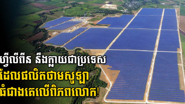 ហ្វីលីពីន​ខិត​កាន់តែ​កៀក​នៃការបង្កើតគម្រោង​ថាមពល​ព្រះអាទិត្យ​ដ៏ធំ​បំផុត​របស់​ពិភពលោក