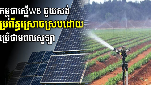 កម្ពុជាស្នើ WB ជួយសង់ប្រព័ន្ធស្រោចស្រពដោយប្រើថាមពលពន្លឺព្រះអាទិត្យ