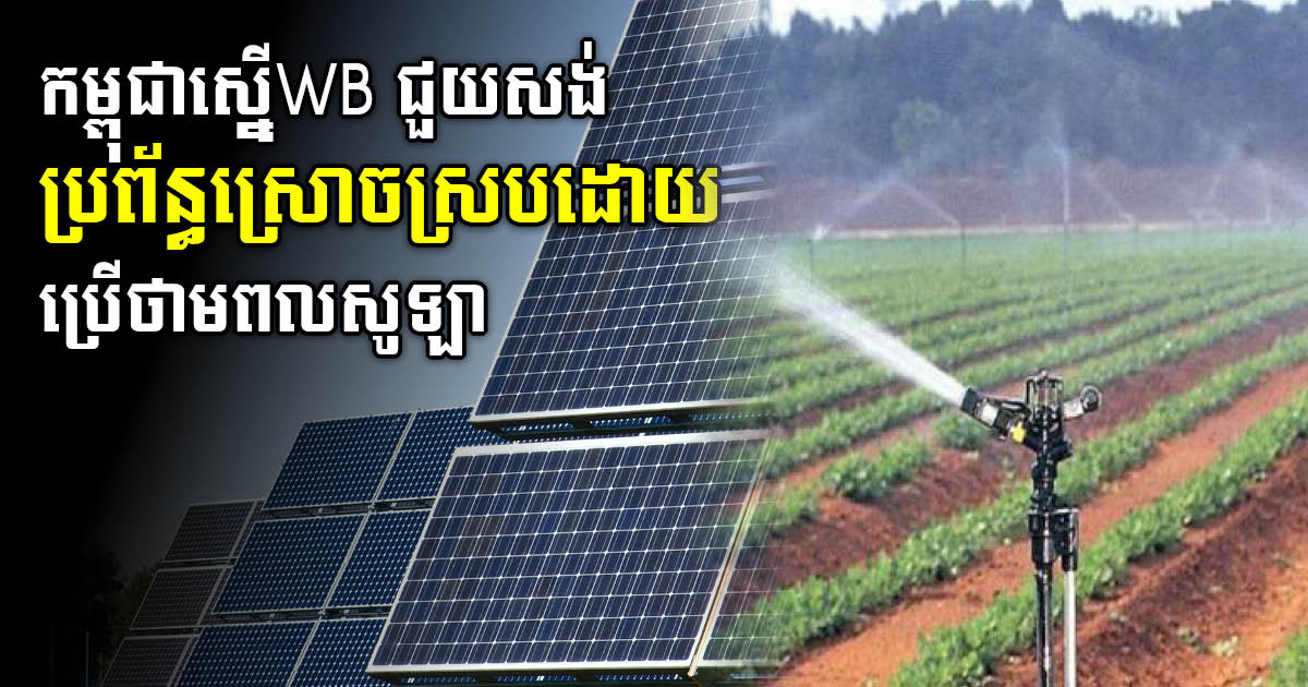 Minister of MAFF Asks WB to Help Build Solar Irrigation System for Cambodian Farmers