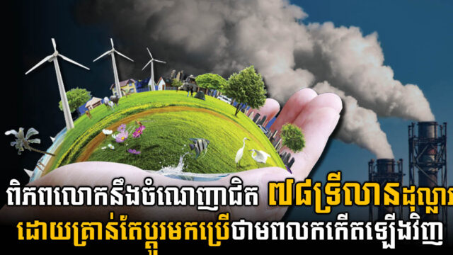 ពិភពលោកនឹងចំណេញបានជិត ៧៨ទ្រីលានដុល្លារ ពីការប្តូរមកប្រើថាមពលកកើតឡើងវិញ សម្រាប់ ២០-២០ឆ្នាំខាងមុខ