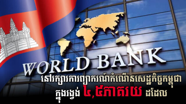 World Bank នៅតែរក្សារការព្យាករកំណើនសេដ្ឋកិច្ចកម្ពុជា ក្នុងរង្វង់ ៤,៥ភាគរយ ដដែល