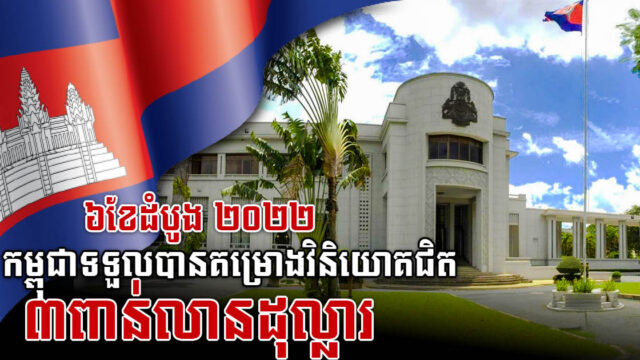 ត្រឹមរយៈពេល៦ខែ ២០២២ កម្ពុជាទទួលបានគម្រោងវិនិយោគជិត ៣ពាន់លានដុល្លារ