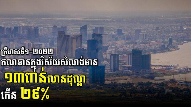 ឥណទានវិស័យសំណង់មាន ១៣ពាន់លានដុល្លារ ត្រឹមត្រីមាសទី១ កើនជាង២៩%