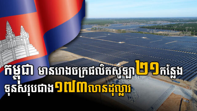 កម្ពុជា មានរោងចក្រផលិតបន្ទះសូឡាចំនួន ២១កន្លែង ទុនវិនិយោគសរុបជាង១៧៣លានដុល្លារ