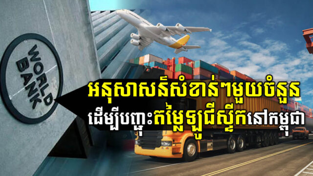ធនាគារពិភពលោកផ្តល់អនុសាសន៍ដើម្បីកាត់បន្ថយថ្លៃឡូជីស្ទីក នៅកម្ពុជា
