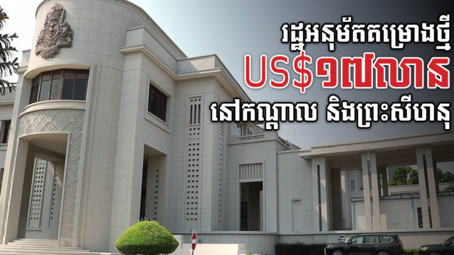 រដ្ឋអនុម័តគម្រោង៤ តម្លៃ ១៧លានដុល្លារ នៅខេត្តកណ្តាល និងព្រះសីហនុ